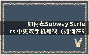 如何在Subway Surfers 中更改手机号码（如何在Subway Surfers 中更改帐户）